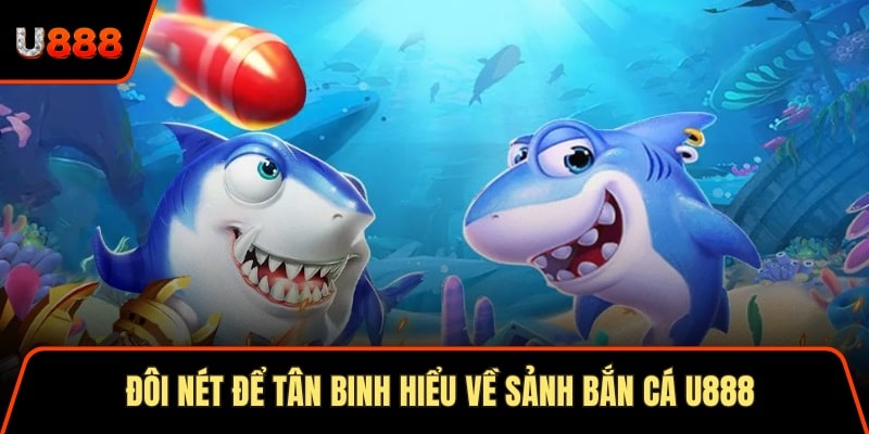 Đôi nét để tân binh hiểu về sảnh bắn cá U888