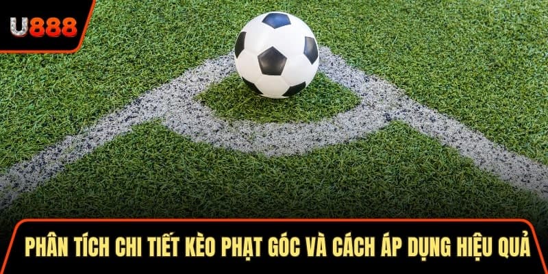 Phân tích chi tiết kèo phạt góc và cách áp dụng hiệu quả